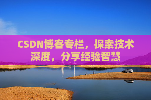 CSDN博客专栏，探索技术深度，分享经验智慧