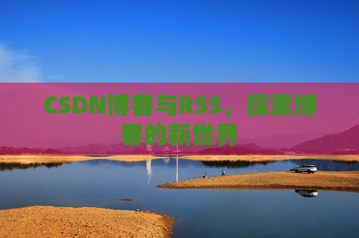CSDN博客与RSS，探索博客的新世界