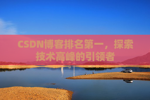 CSDN博客排名第一，探索技术高峰的引领者