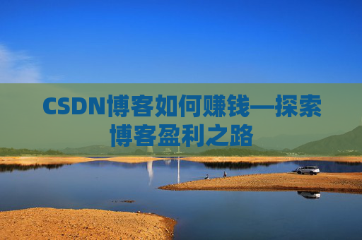 CSDN博客如何赚钱—探索博客盈利之路