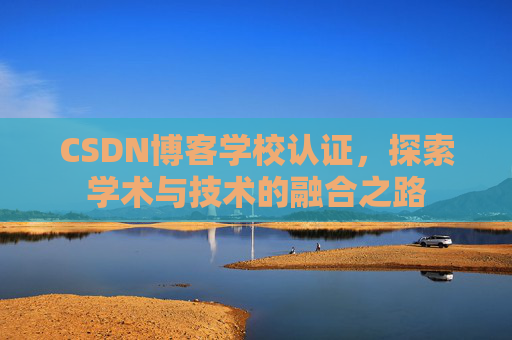 CSDN博客学校认证，探索学术与技术的融合之路