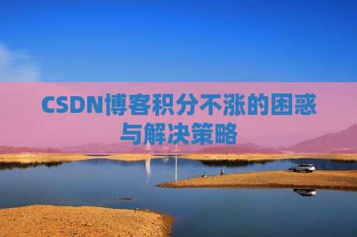 CSDN博客积分不涨的困惑与解决策略