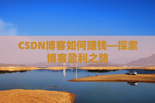 CSDN博客如何赚钱—探索博客盈利之路
