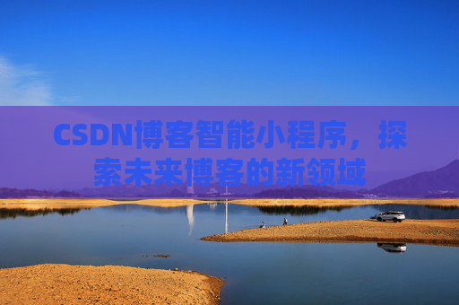 CSDN博客智能小程序，探索未来博客的新领域