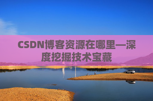 CSDN博客资源在哪里—深度挖掘技术宝藏