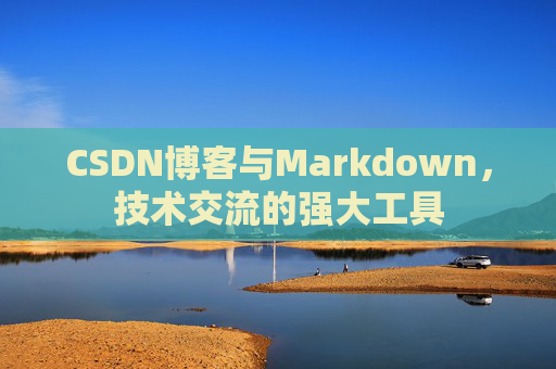 CSDN博客与Markdown，技术交流的强大工具