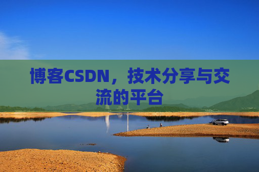 博客CSDN，技术分享与交流的平台
